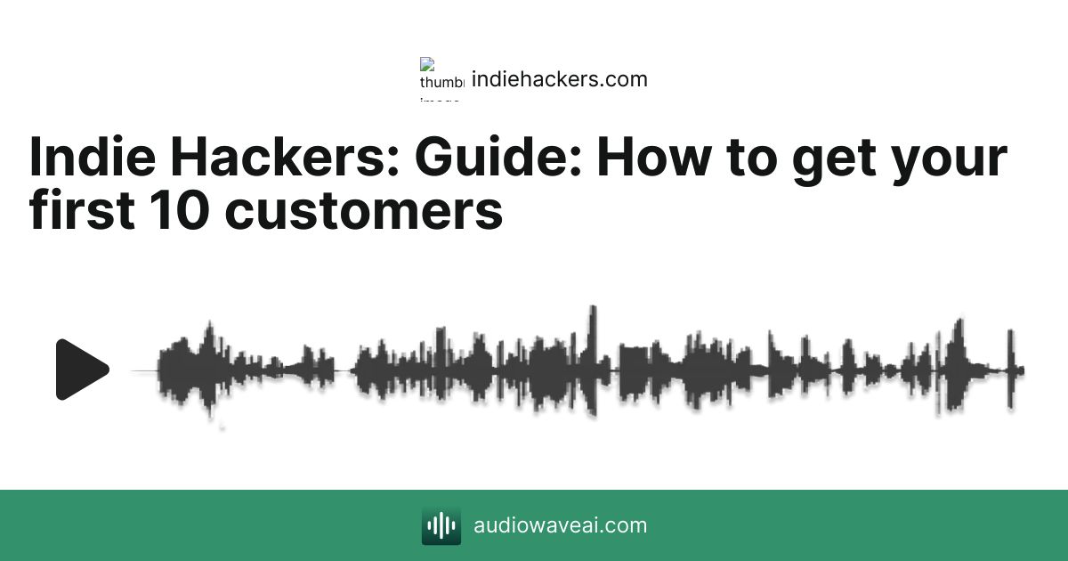 Guide: How to get your first 10 customers - Indie Hackers - AudiowaveAI